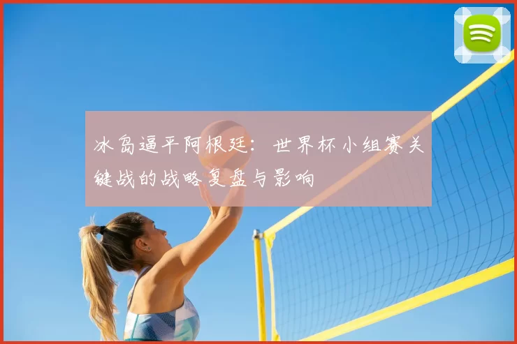 冰岛逼平阿根廷:世界杯小组赛关键战的战略复盘与影响
