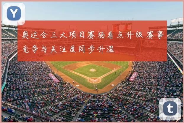 奥运会三大项目赛场看点升级 赛事竞争与关注度同步升温