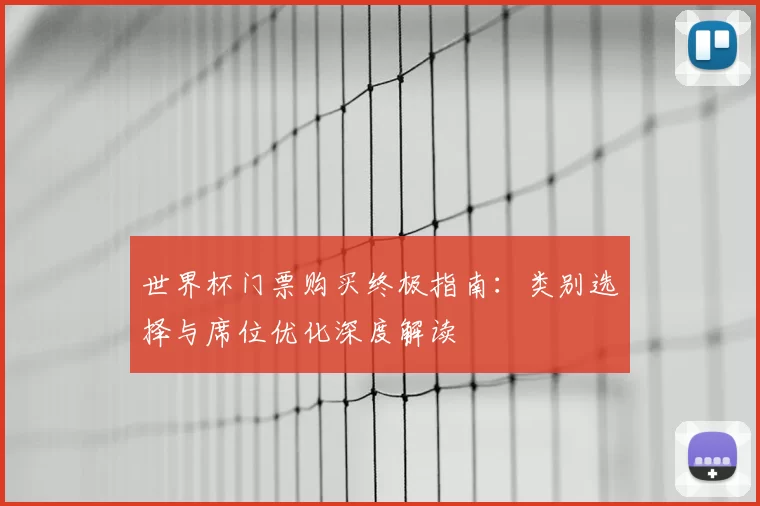 世界杯门票购买终极指南：类别选择与席位优化深度解读