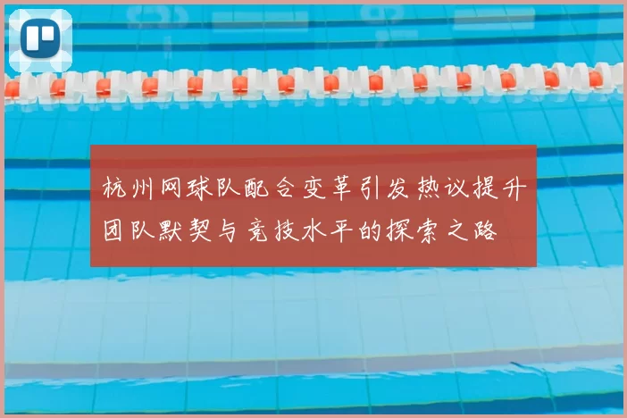杭州网球队配合变革引发热议提升团队默契与竞技水平的探索之路