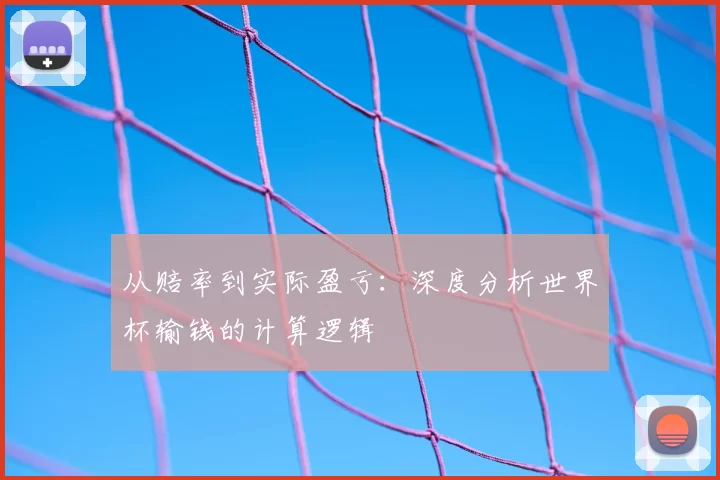从赔率到实际盈亏：深度分析世界杯输钱的计算逻辑