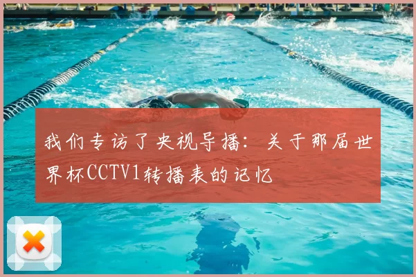 我们专访了央视导播：关于那届世界杯CCTV1转播表的记忆