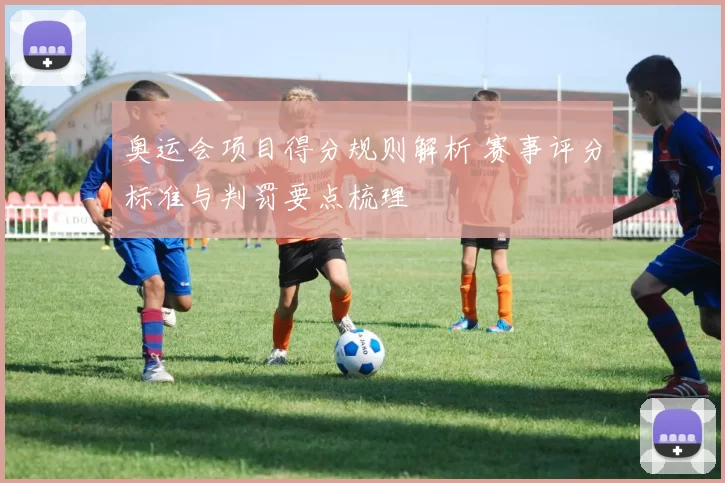 奥运会项目得分规则解析 赛事评分标准与判罚要点梳理
