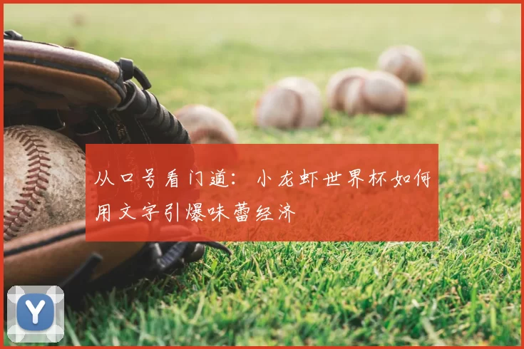 从口号看门道：小龙虾世界杯如何用文字引爆味蕾经济