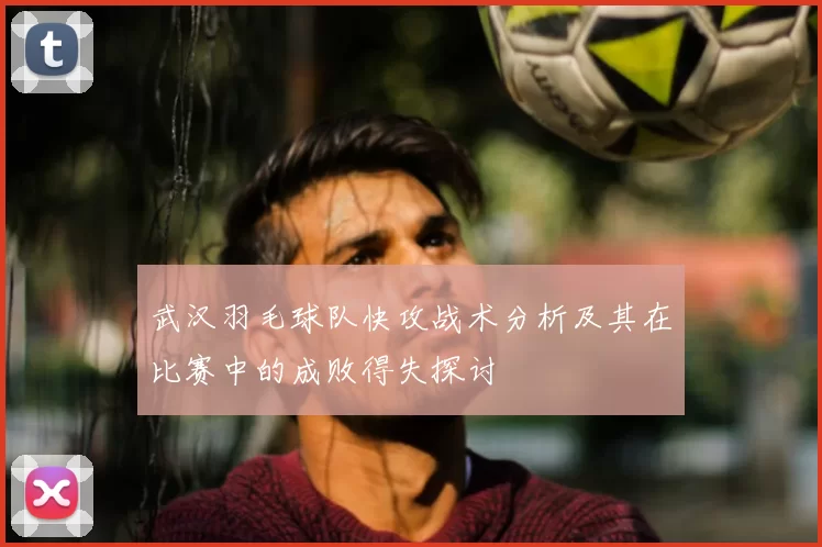 武汉羽毛球队快攻战术分析及其在比赛中的成败得失探讨