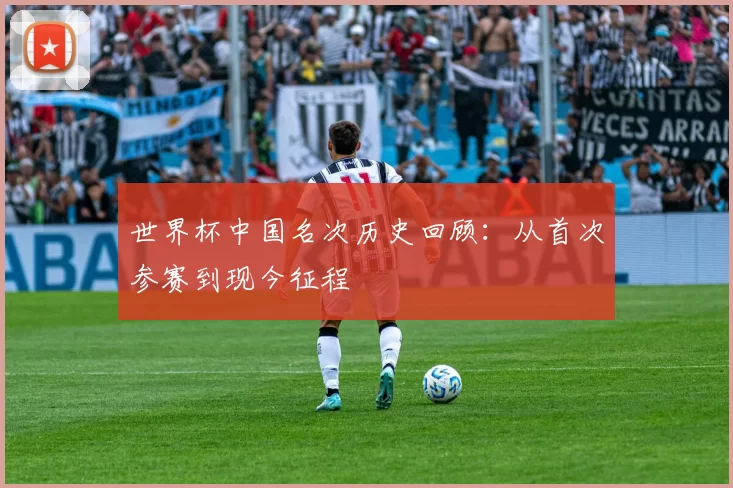 世界杯中国名次历史回顾:从首次参赛到现今征程