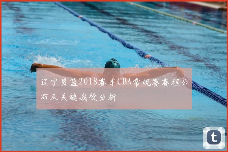 辽宁男篮2018赛季CBA常规赛赛程公布及关键战役分析