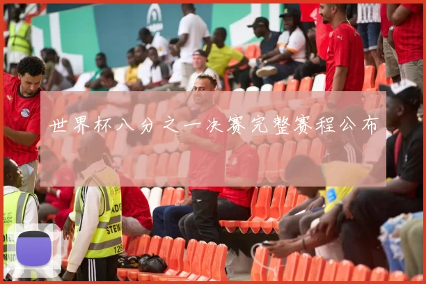 世界杯八分之一决赛完整赛程公布