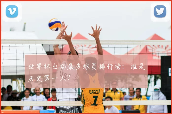 世界杯出场最多球员排行榜：谁是历史第一人？