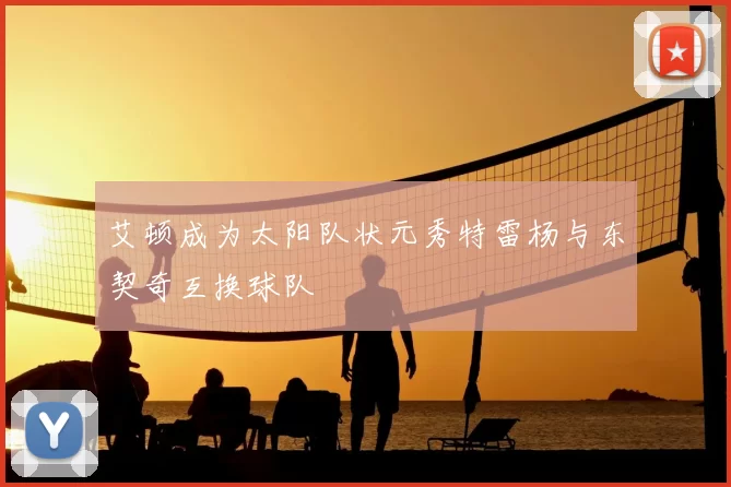 艾顿成为太阳队状元秀特雷杨与东契奇互换球队