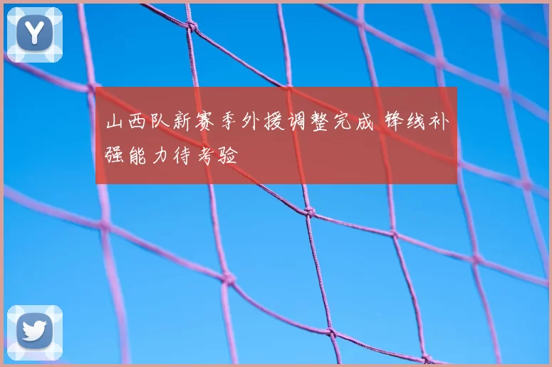 山西队新赛季外援调整完成 锋线补强能力待考验
