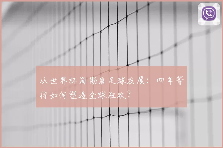 从世界杯周期看足球发展:四年等待如何塑造全球狂欢?