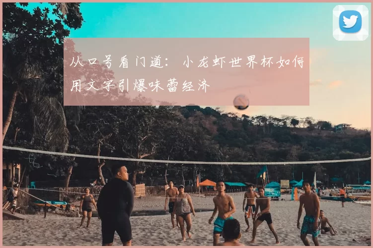 从口号看门道：小龙虾世界杯如何用文字引爆味蕾经济