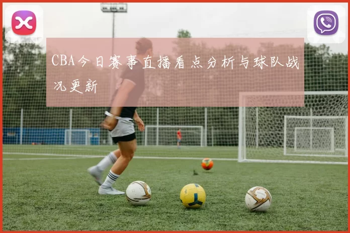 CBA今日赛事直播看点分析与球队战况更新