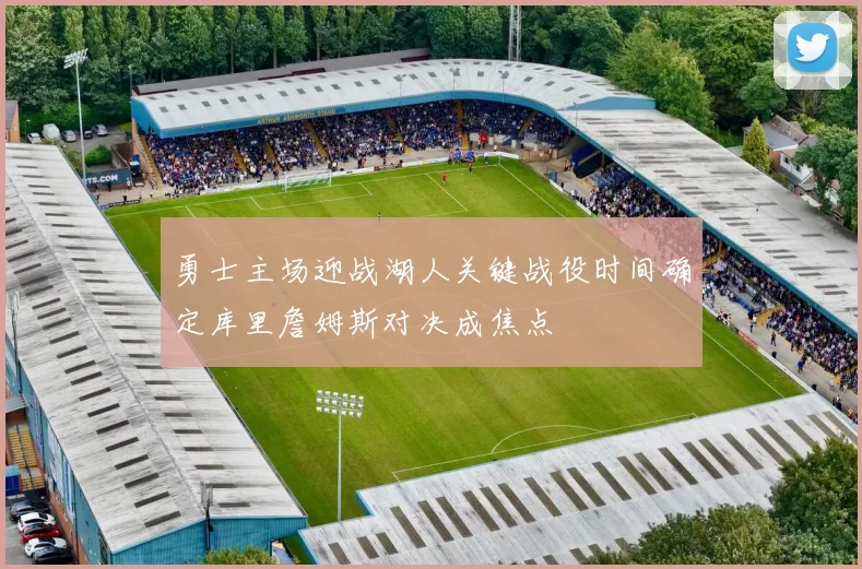 勇士主场迎战湖人关键战役时间确定库里詹姆斯对决成焦点
