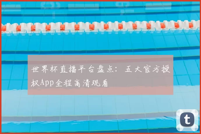 世界杯直播平台盘点：五大官方授权App全程高清观看