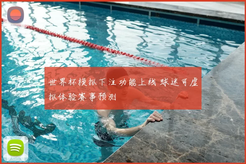 世界杯模拟下注功能上线 球迷可虚拟体验赛事预测