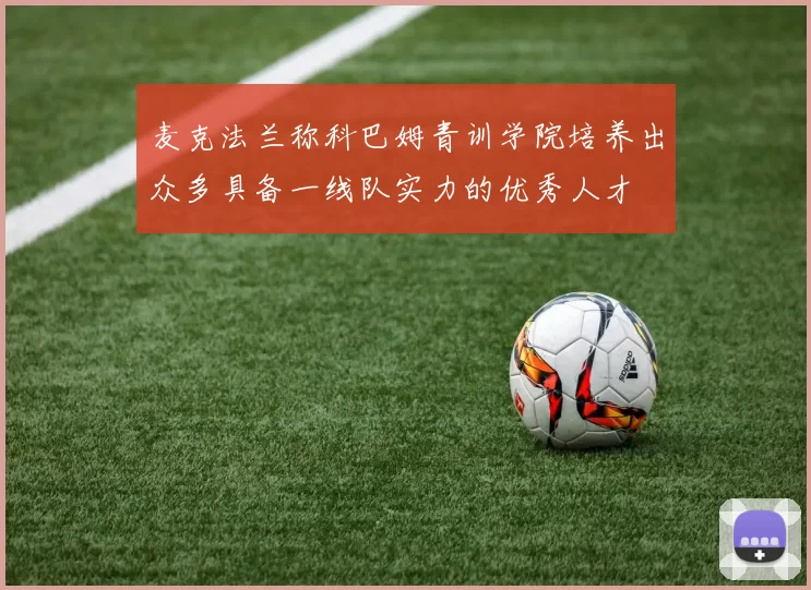 麦克法兰称科巴姆青训学院培养出众多具备一线队实力的优秀人才