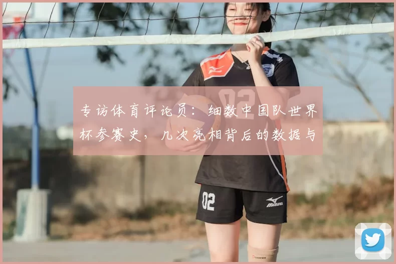 专访体育评论员：细数中国队世界杯参赛史，几次亮相背后的数据与情感