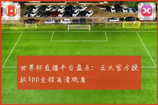世界杯直播平台盘点：五大官方授权App全程高清观看