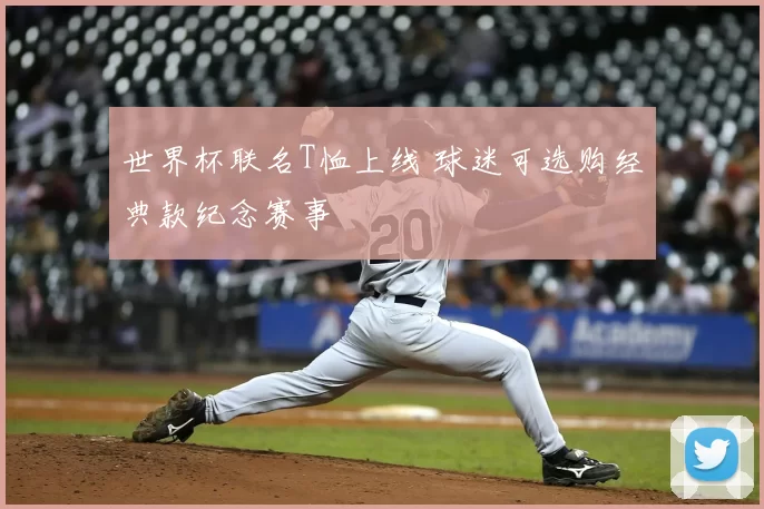 世界杯联名T恤上线 球迷可选购经典款纪念赛事