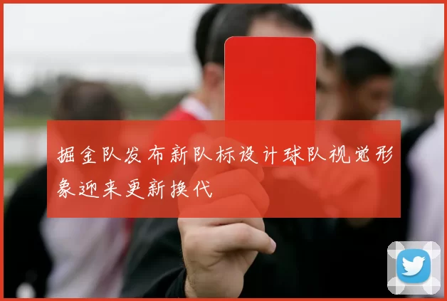 掘金队发布新队标设计球队视觉形象迎来更新换代